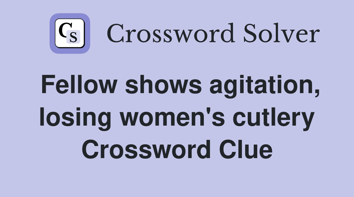 Fellow shows agitation, losing women's cutlery Crossword Clue Answers